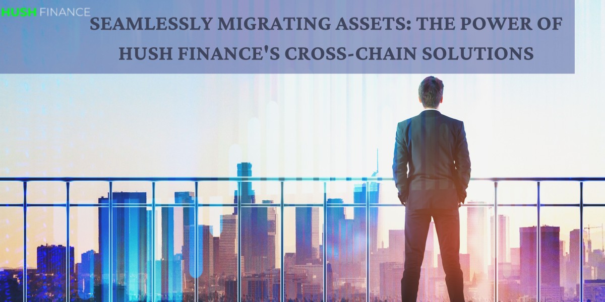 Seamlessly Migrating Assets: The Power of Hush Finance's Cross-Chain Solutions